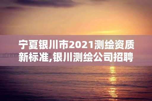 寧夏銀川市2021測繪資質新標準,銀川測繪公司招聘信息