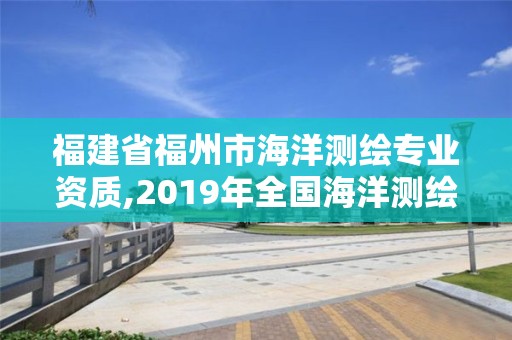 福建省福州市海洋測繪專業資質,2019年全國海洋測繪甲級資質單位。