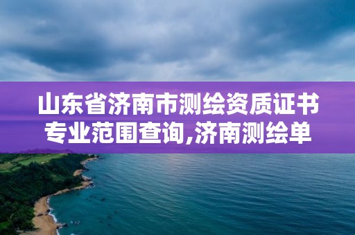 山東省濟南市測繪資質證書專業范圍查詢,濟南測繪單位。