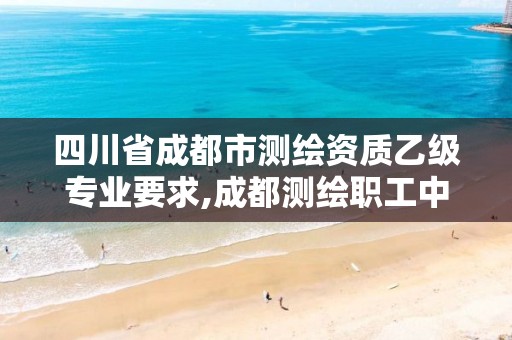 四川省成都市測繪資質乙級專業要求,成都測繪職工中等專業學校