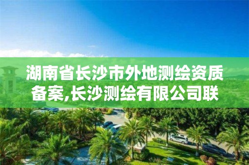 湖南省長沙市外地測繪資質備案,長沙測繪有限公司聯(lián)系電話