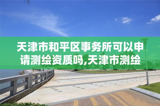 天津市和平區事務所可以申請測繪資質嗎,天津市測繪院待遇怎么樣。