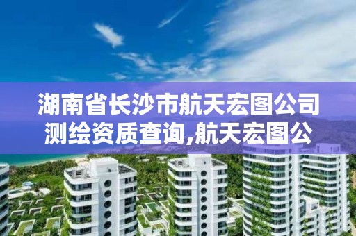 湖南省長沙市航天宏圖公司測繪資質查詢,航天宏圖公司招聘