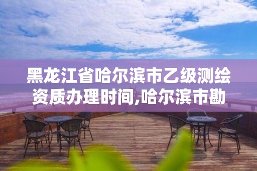 黑龍江省哈爾濱市乙級測繪資質辦理時間,哈爾濱市勘察測繪研究院改制