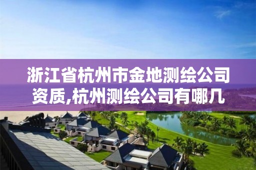 浙江省杭州市金地測繪公司資質(zhì),杭州測繪公司有哪幾家。