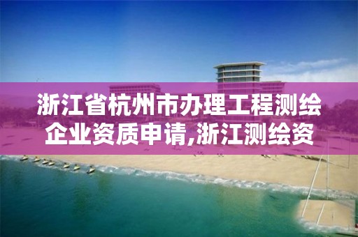 浙江省杭州市辦理工程測繪企業(yè)資質(zhì)申請,浙江測繪資質(zhì)延期公告。