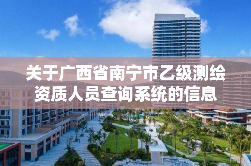 關于廣西省南寧市乙級測繪資質人員查詢系統的信息