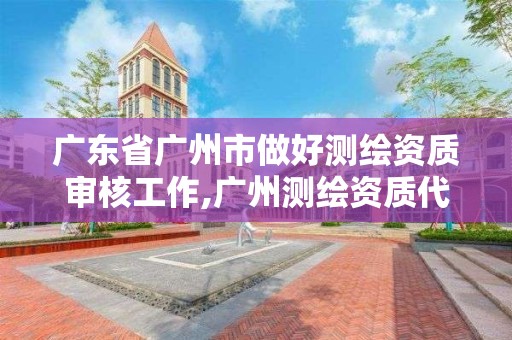 廣東省廣州市做好測繪資質審核工作,廣州測繪資質代辦