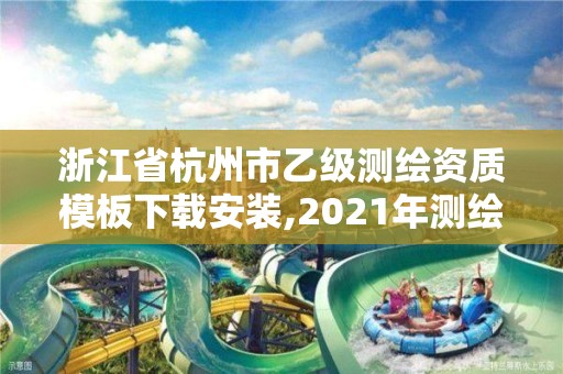 浙江省杭州市乙級測繪資質模板下載安裝,2021年測繪乙級資質申報條件。