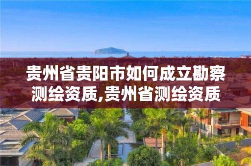 貴州省貴陽(yáng)市如何成立勘察測(cè)繪資質(zhì),貴州省測(cè)繪資質(zhì)管理規(guī)定