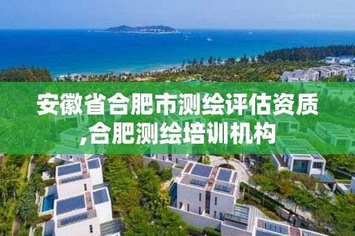 安徽省合肥市測繪評估資質,合肥測繪培訓機構