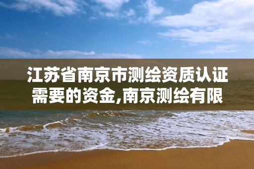 江蘇省南京市測繪資質認證需要的資金,南京測繪有限公司。