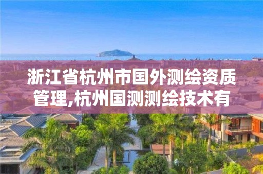 浙江省杭州市國外測繪資質管理,杭州國測測繪技術有限公司招聘