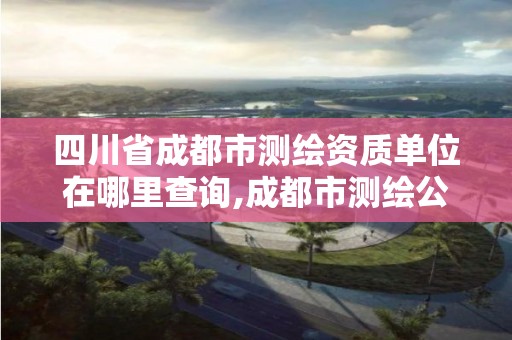 四川省成都市測繪資質(zhì)單位在哪里查詢,成都市測繪公司。