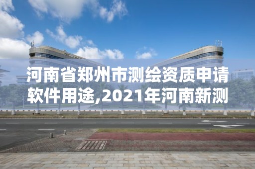 河南省鄭州市測繪資質申請軟件用途,2021年河南新測繪資質辦理