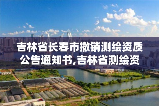 吉林省長春市撤銷測繪資質公告通知書,吉林省測繪資質管理平臺