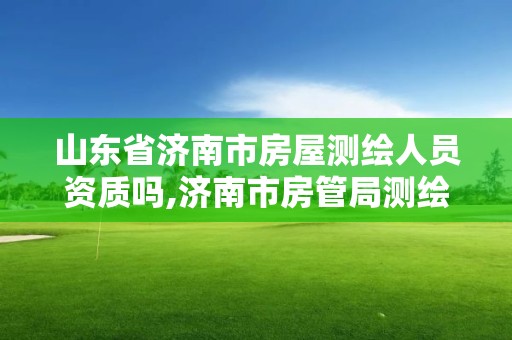 山東省濟南市房屋測繪人員資質嗎,濟南市房管局測繪院