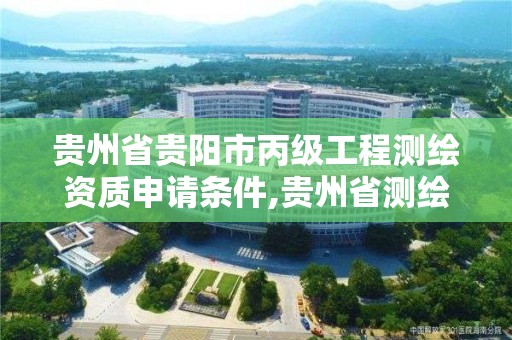 貴州省貴陽市丙級工程測繪資質申請條件,貴州省測繪資質單位。