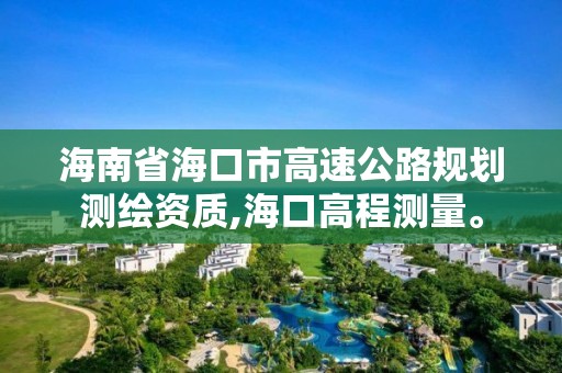 海南省海口市高速公路規(guī)劃測(cè)繪資質(zhì),海口高程測(cè)量。