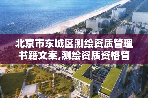 北京市東城區測繪資質管理書籍文案,測繪資質資格管理