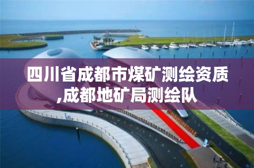 四川省成都市煤礦測(cè)繪資質(zhì),成都地礦局測(cè)繪隊(duì)