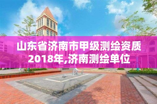 山東省濟(jì)南市甲級(jí)測(cè)繪資質(zhì)2018年,濟(jì)南測(cè)繪單位