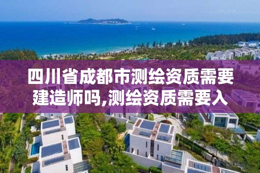 四川省成都市測繪資質需要建造師嗎,測繪資質需要入川備案。