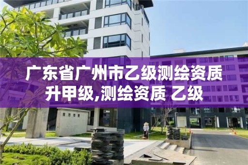 廣東省廣州市乙級測繪資質升甲級,測繪資質 乙級