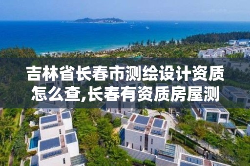 吉林省長春市測繪設計資質怎么查,長春有資質房屋測繪公司電話