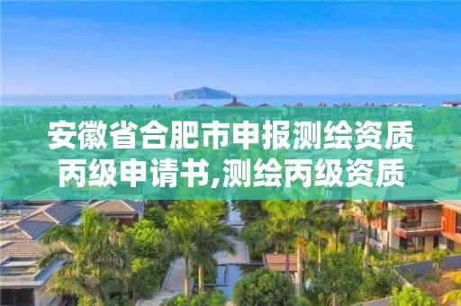 安徽省合肥市申報測繪資質(zhì)丙級申請書,測繪丙級資質(zhì)辦理。