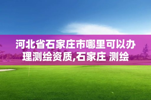 河北省石家莊市哪里可以辦理測繪資質,石家莊 測繪