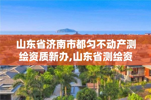 山東省濟(jì)南市都勻不動(dòng)產(chǎn)測(cè)繪資質(zhì)新辦,山東省測(cè)繪資質(zhì)專用章圖片。