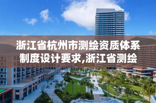 浙江省杭州市測繪資質體系制度設計要求,浙江省測繪資質管理系統。