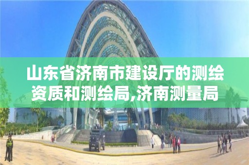 山東省濟南市建設廳的測繪資質和測繪局,濟南測量局。