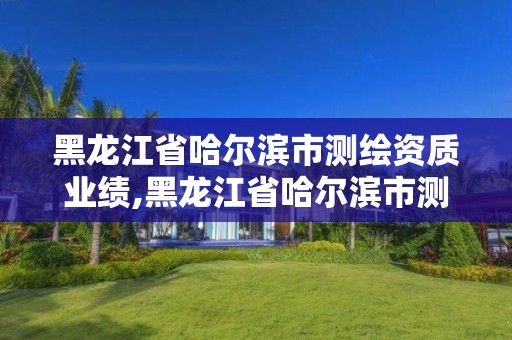 黑龍江省哈爾濱市測繪資質業績,黑龍江省哈爾濱市測繪局