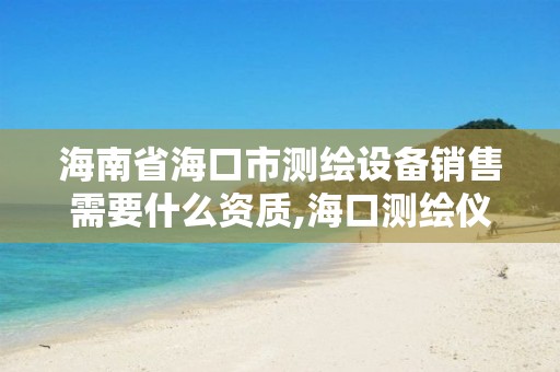 海南省海口市測繪設備銷售需要什么資質,海口測繪儀器專賣。