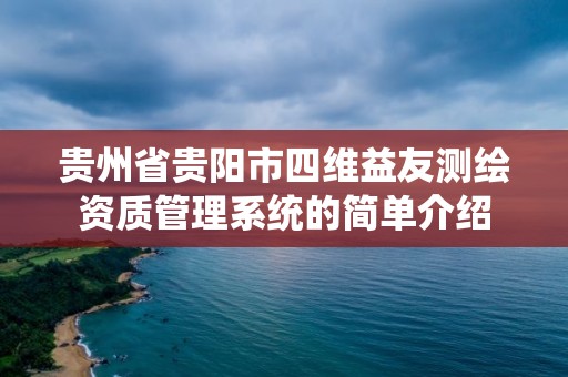 貴州省貴陽市四維益友測繪資質管理系統的簡單介紹