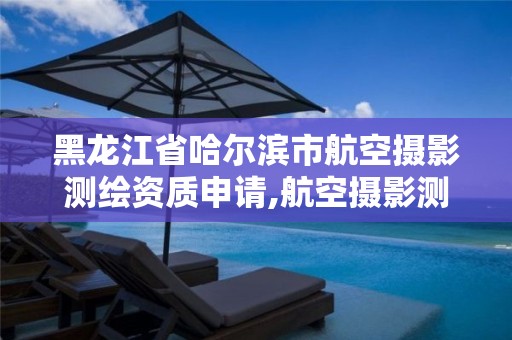 黑龍江省哈爾濱市航空攝影測繪資質申請,航空攝影測量專業介紹。