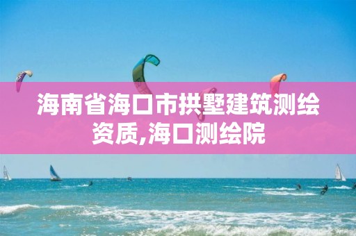 海南省海口市拱墅建筑測繪資質,海口測繪院