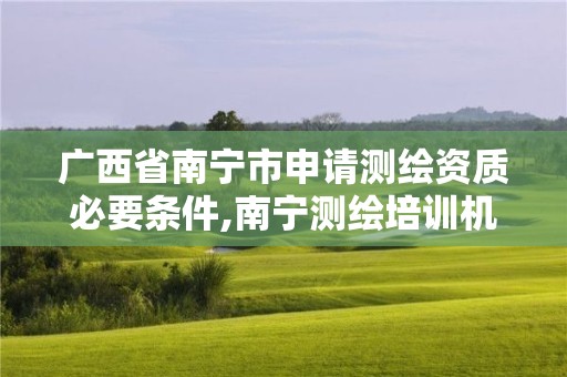 廣西省南寧市申請測繪資質必要條件,南寧測繪培訓機構