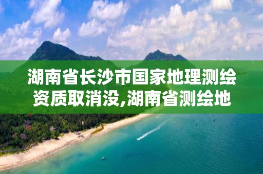 湖南省長沙市國家地理測繪資質(zhì)取消沒,湖南省測繪地理信息產(chǎn)業(yè)協(xié)會。