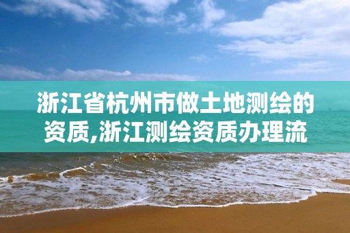 浙江省杭州市做土地測繪的資質,浙江測繪資質辦理流程