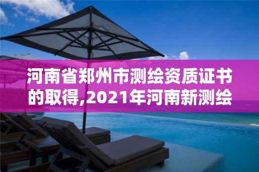 河南省鄭州市測繪資質證書的取得,2021年河南新測繪資質辦理。