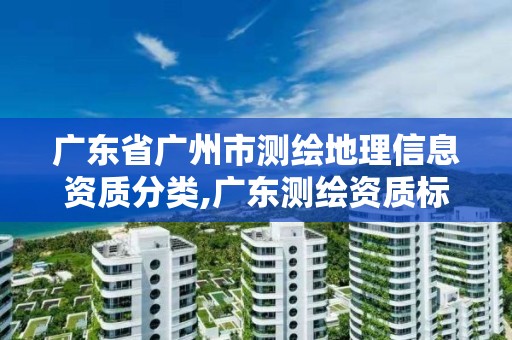 廣東省廣州市測繪地理信息資質(zhì)分類,廣東測繪資質(zhì)標準。