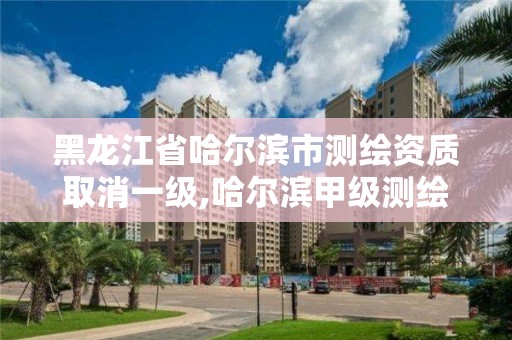 黑龍江省哈爾濱市測繪資質取消一級,哈爾濱甲級測繪公司。