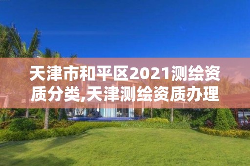 天津市和平區2021測繪資質分類,天津測繪資質辦理