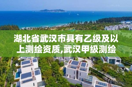 湖北省武漢市具有乙級及以上測繪資質(zhì),武漢甲級測繪單位