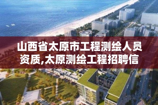 山西省太原市工程測繪人員資質,太原測繪工程招聘信息