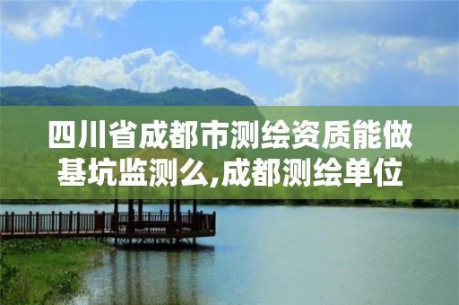 四川省成都市測繪資質能做基坑監測么,成都測繪單位集中在哪些地方