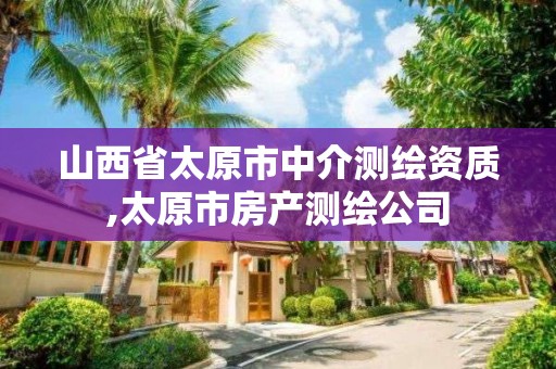 山西省太原市中介測繪資質(zhì),太原市房產(chǎn)測繪公司